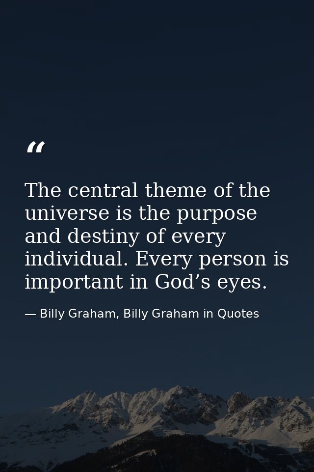 The central theme of the universe is the purpose and destiny of every individual. Every person is important in God’s eye — Billy Graham, Billy Graham in Quotes