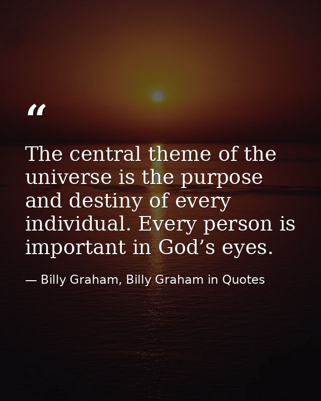 The central theme of the universe is the purpose and destiny of every individual. Every person is important in God’s eye — Billy Graham, Billy Graham in Quotes