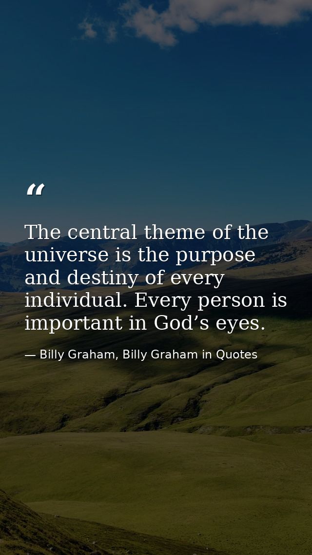 The central theme of the universe is the purpose and destiny of every individual. Every person is important in God’s eye — Billy Graham, Billy Graham in Quotes