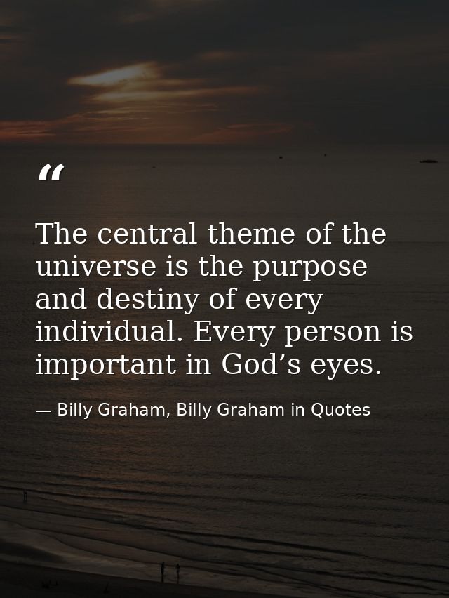 The central theme of the universe is the purpose and destiny of every individual. Every person is important in God’s eye — Billy Graham, Billy Graham in Quotes