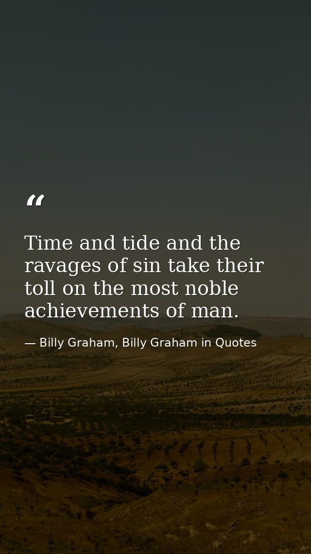 Time and tide and the ravages of sin take their toll on the most noble achievements of man. — Billy Graham, Billy Graham in Quotes