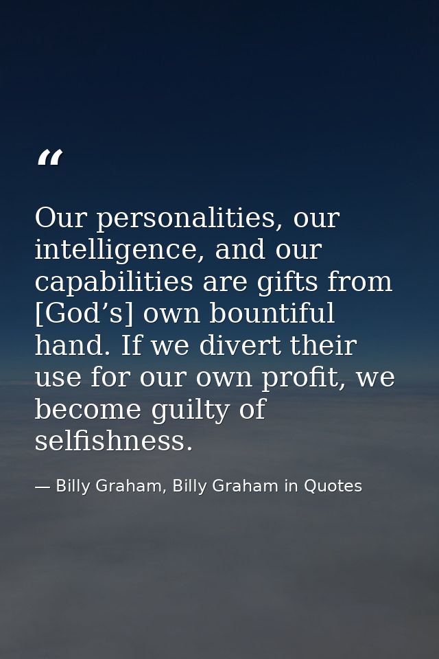 Our personalities, our intelligence, and our capabilities are gifts from [God’s] own bountiful hand. If we divert their  — Billy Graham, Billy Graham in Quotes