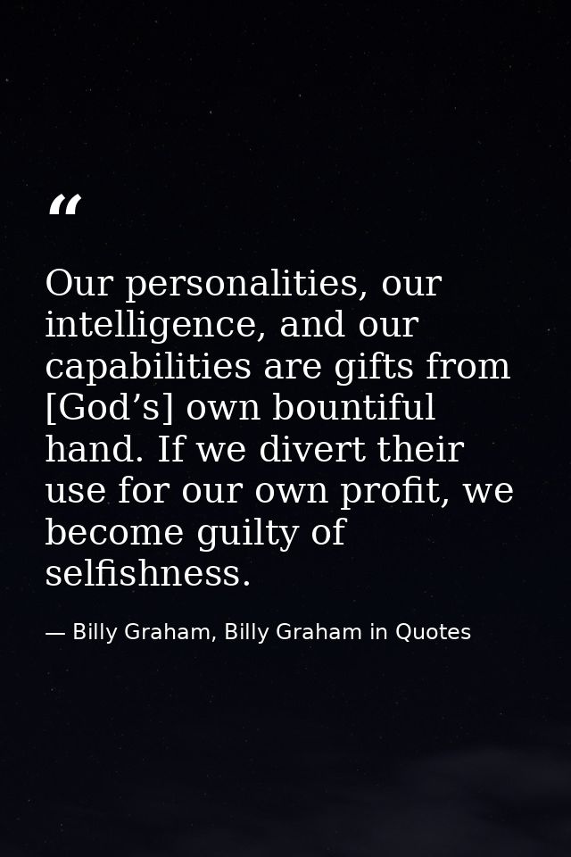 Our personalities, our intelligence, and our capabilities are gifts from [God’s] own bountiful hand. If we divert their  — Billy Graham, Billy Graham in Quotes