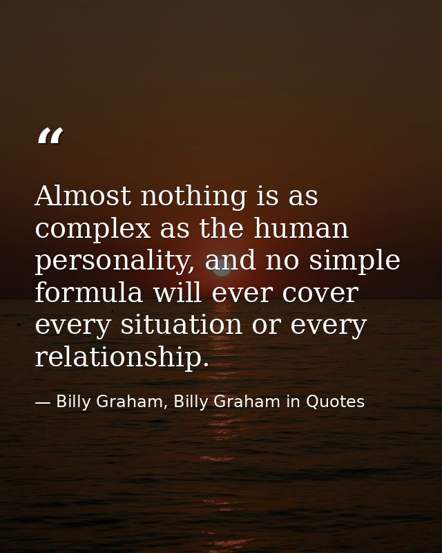 Almost nothing is as complex as the human personality, and no simple formula will ever cover every situation or every re — Billy Graham, Billy Graham in Quotes