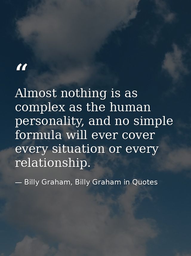 Almost nothing is as complex as the human personality, and no simple formula will ever cover every situation or every re — Billy Graham, Billy Graham in Quotes