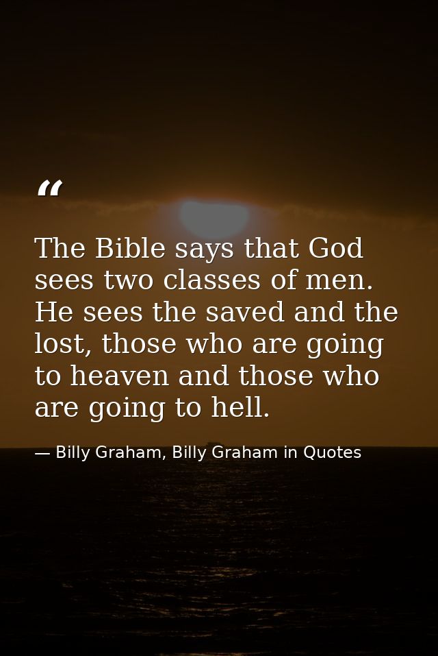 The Bible says that God sees two classes of men. He sees the saved and the lost, those who are going to heaven and those — Billy Graham, Billy Graham in Quotes