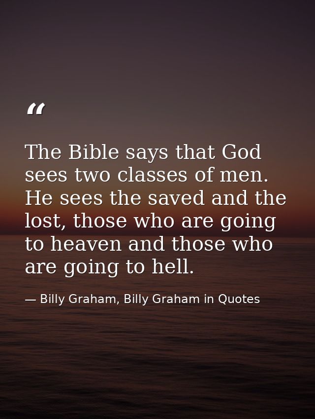 The Bible says that God sees two classes of men. He sees the saved and the lost, those who are going to heaven and those — Billy Graham, Billy Graham in Quotes