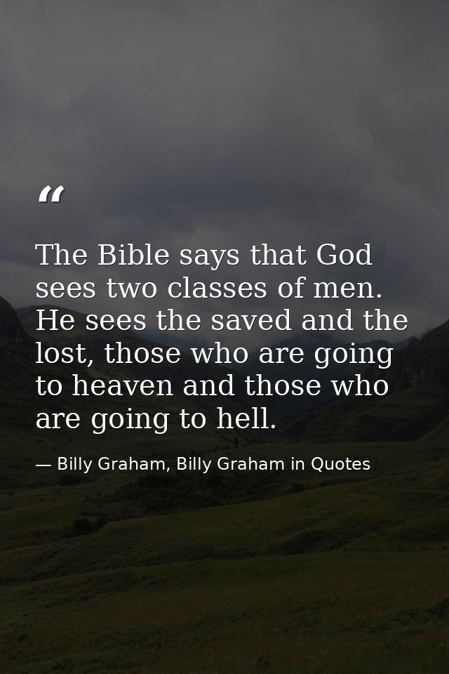 The Bible says that God sees two classes of men. He sees the saved and the lost, those who are going to heaven and those — Billy Graham, Billy Graham in Quotes