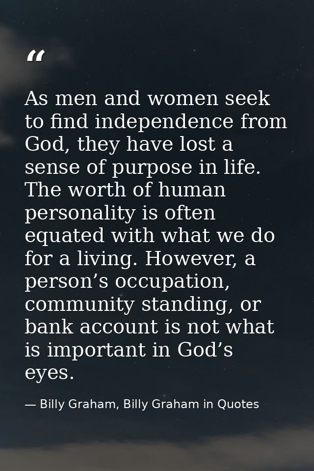 As men and women seek to find independence from God, they have lost a sense of purpose in life. The worth of human perso — Billy Graham, Billy Graham in Quotes