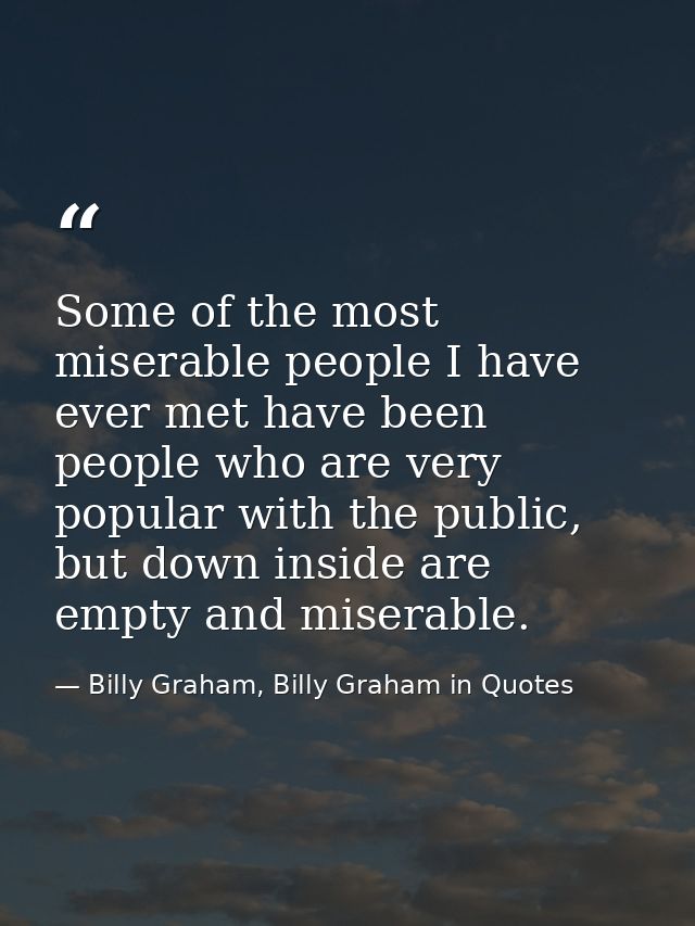 Some of the most miserable people I have ever met have been people who are very popular with the public, but down inside — Billy Graham, Billy Graham in Quotes