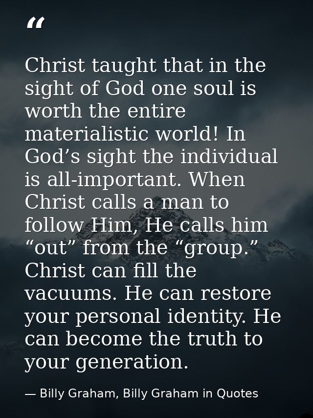Christ taught that in the sight of God one soul is worth the entire materialistic world! In God’s sight the individual i — Billy Graham, Billy Graham in Quotes