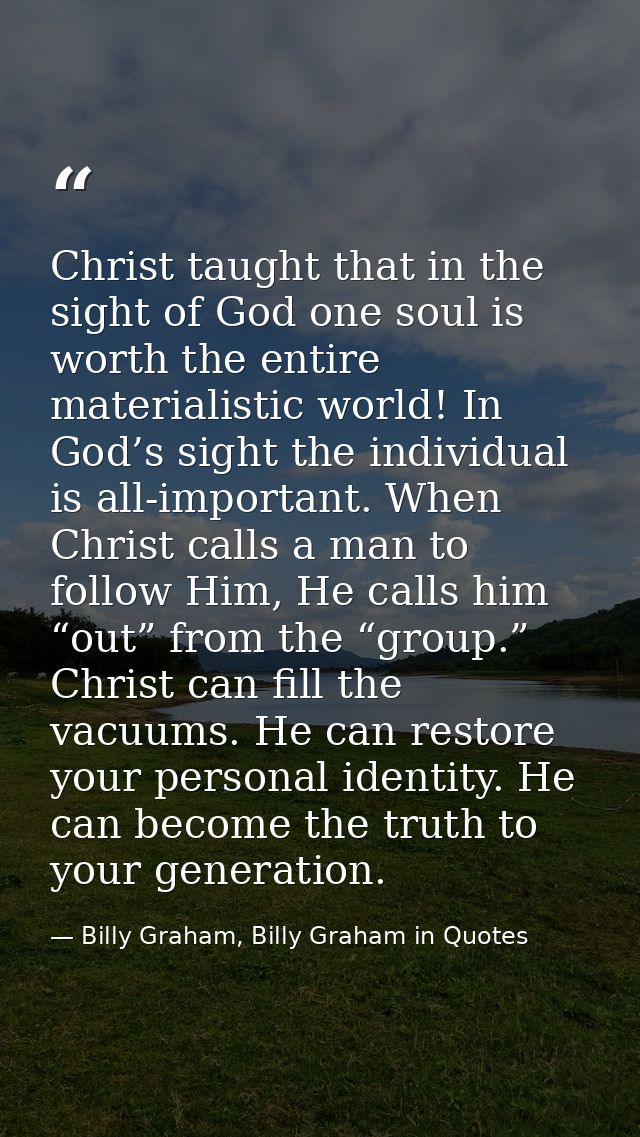 Christ taught that in the sight of God one soul is worth the entire materialistic world! In God’s sight the individual i — Billy Graham, Billy Graham in Quotes