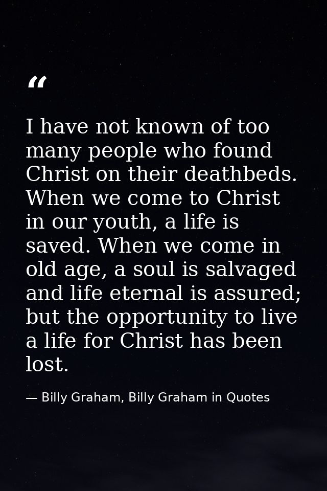 I have not known of too many people who found Christ on their deathbeds. When we come to Christ in our youth, a life is  — Billy Graham, Billy Graham in Quotes