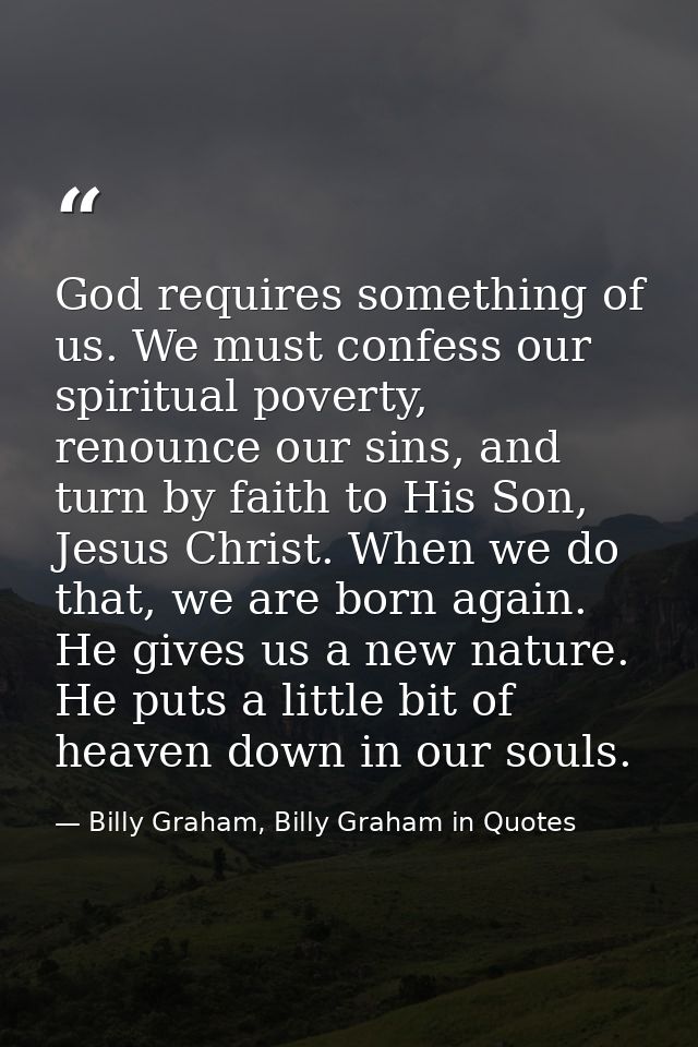 God requires something of us. We must confess our spiritual poverty, renounce our sins, and turn by faith to His Son, Je — Billy Graham, Billy Graham in Quotes