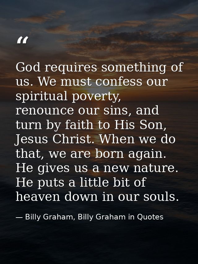 God requires something of us. We must confess our spiritual poverty, renounce our sins, and turn by faith to His Son, Je — Billy Graham, Billy Graham in Quotes