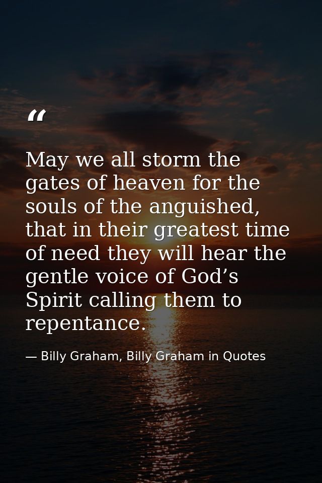 May we all storm the gates of heaven for the souls of the anguished, that in their greatest time of need they will hear  — Billy Graham, Billy Graham in Quotes