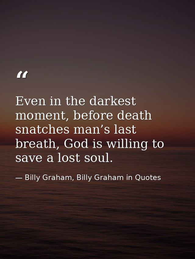Even in the darkest moment, before death snatches man’s last breath, God is willing to save a lost soul. — Billy Graham, Billy Graham in Quotes