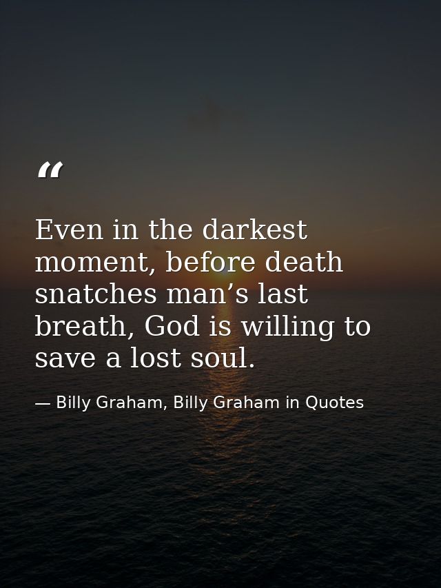 Even in the darkest moment, before death snatches man’s last breath, God is willing to save a lost soul. — Billy Graham, Billy Graham in Quotes