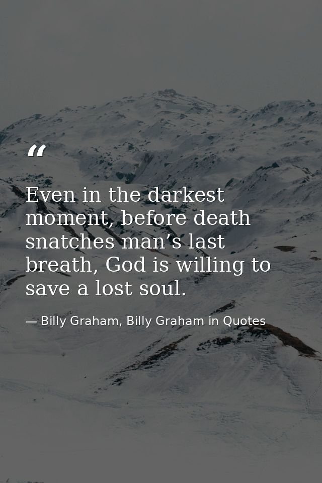 Even in the darkest moment, before death snatches man’s last breath, God is willing to save a lost soul. — Billy Graham, Billy Graham in Quotes