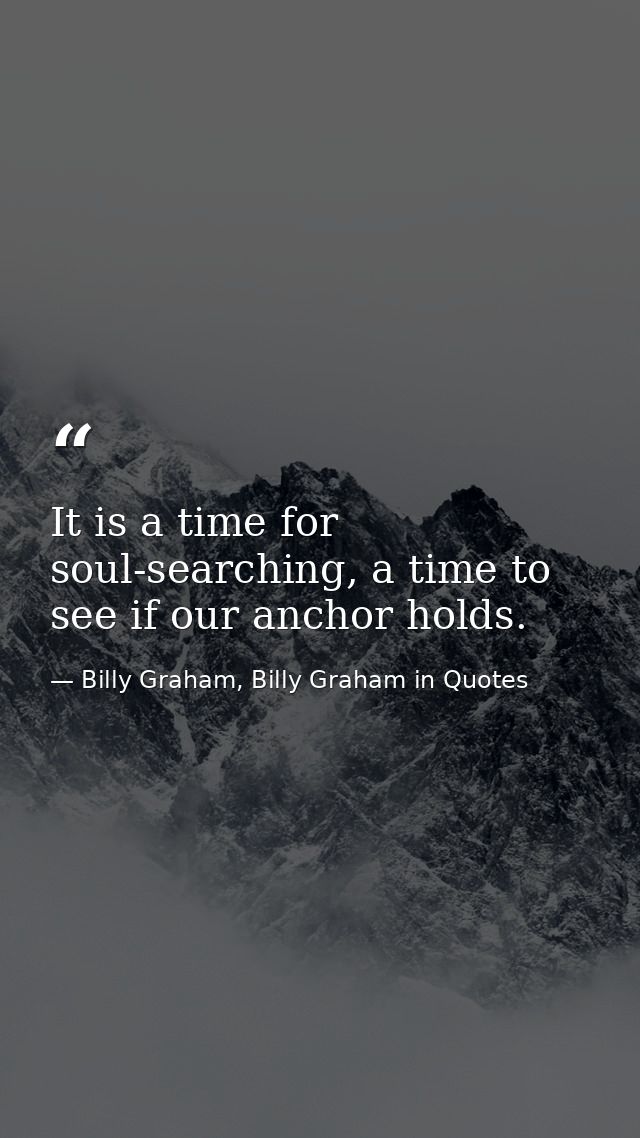 It is a time for soul-searching, a time to see if our anchor holds. — Billy Graham, Billy Graham in Quotes