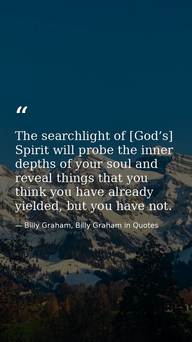 The searchlight of [God’s] Spirit will probe the inner depths of your soul and reveal things that you think you have alr — Billy Graham, Billy Graham in Quotes