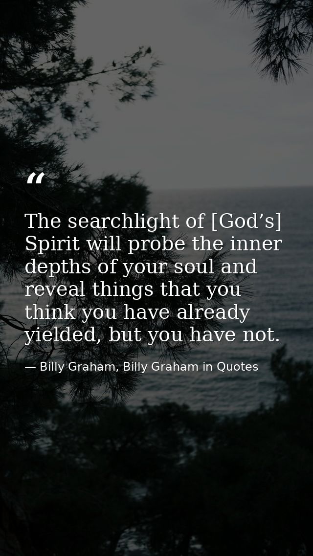 The searchlight of [God’s] Spirit will probe the inner depths of your soul and reveal things that you think you have alr — Billy Graham, Billy Graham in Quotes
