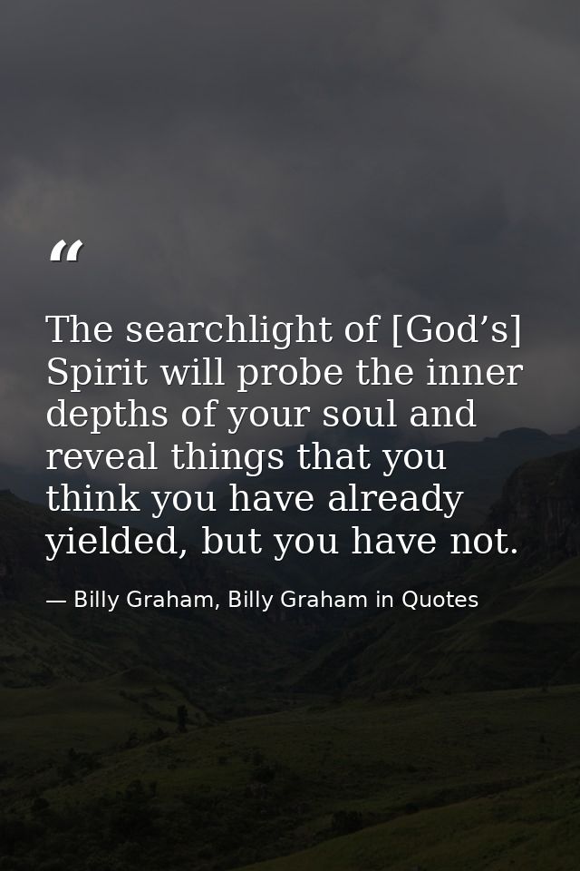 The searchlight of [God’s] Spirit will probe the inner depths of your soul and reveal things that you think you have alr — Billy Graham, Billy Graham in Quotes