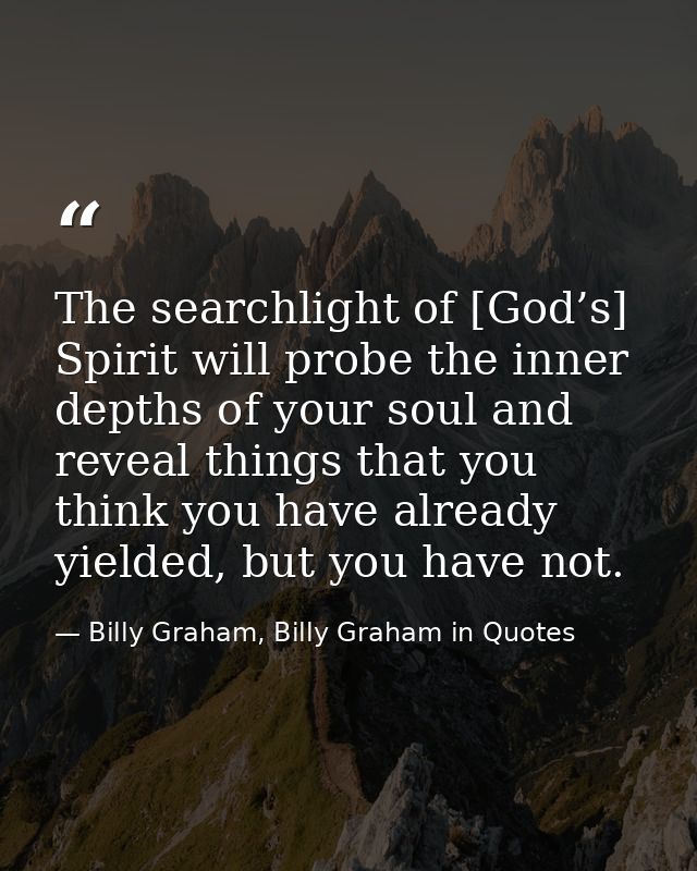 The searchlight of [God’s] Spirit will probe the inner depths of your soul and reveal things that you think you have alr — Billy Graham, Billy Graham in Quotes