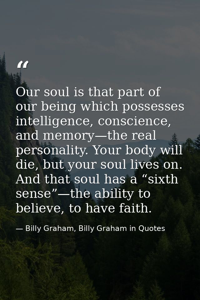 Our soul is that part of our being which possesses intelligence, conscience, and memory—the real personality. Your body  — Billy Graham, Billy Graham in Quotes