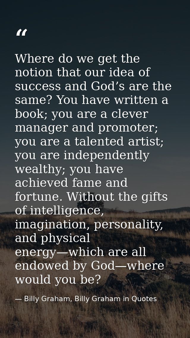 Where do we get the notion that our idea of success and God’s are the same? You have written a book; you are a clever ma — Billy Graham, Billy Graham in Quotes