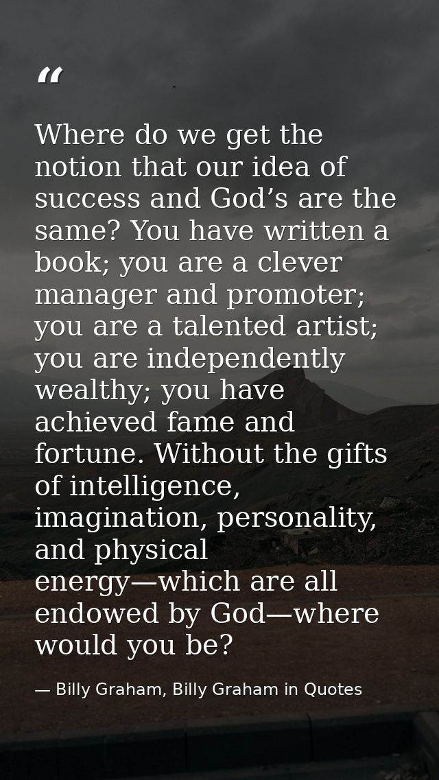 Where do we get the notion that our idea of success and God’s are the same? You have written a book; you are a clever ma — Billy Graham, Billy Graham in Quotes