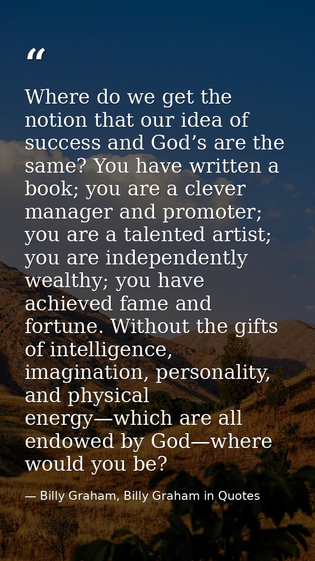 Where do we get the notion that our idea of success and God’s are the same? You have written a book; you are a clever ma — Billy Graham, Billy Graham in Quotes