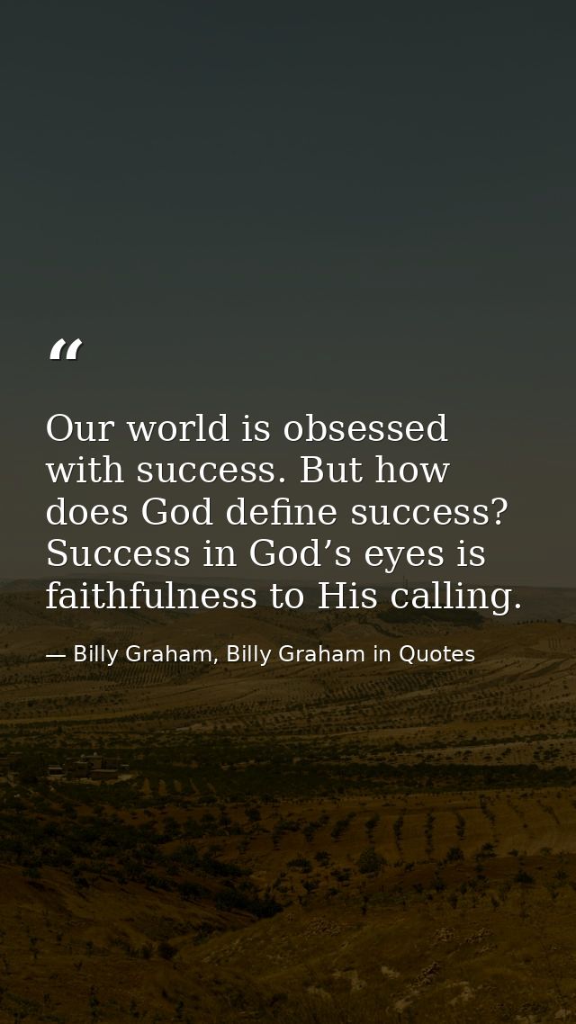 Our world is obsessed with success. But how does God define success? Success in God’s eyes is faithfulness to His callin — Billy Graham, Billy Graham in Quotes