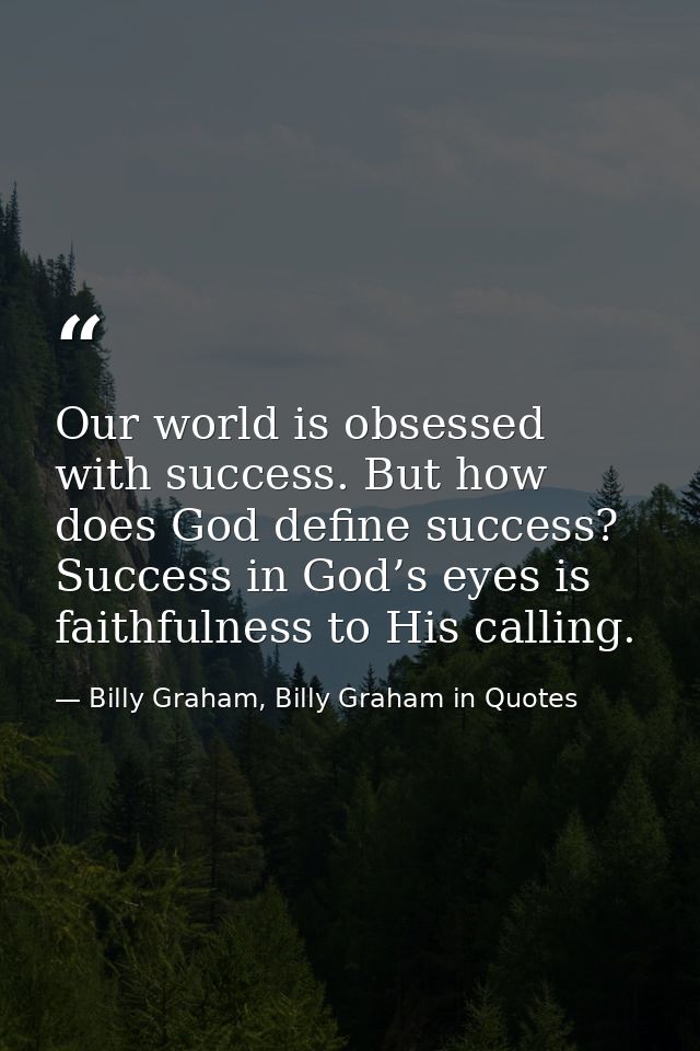 Our world is obsessed with success. But how does God define success? Success in God’s eyes is faithfulness to His callin — Billy Graham, Billy Graham in Quotes