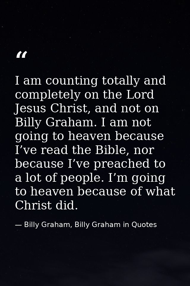 I am counting totally and completely on the Lord Jesus Christ, and not on Billy Graham. I am not going to heaven because — Billy Graham, Billy Graham in Quotes