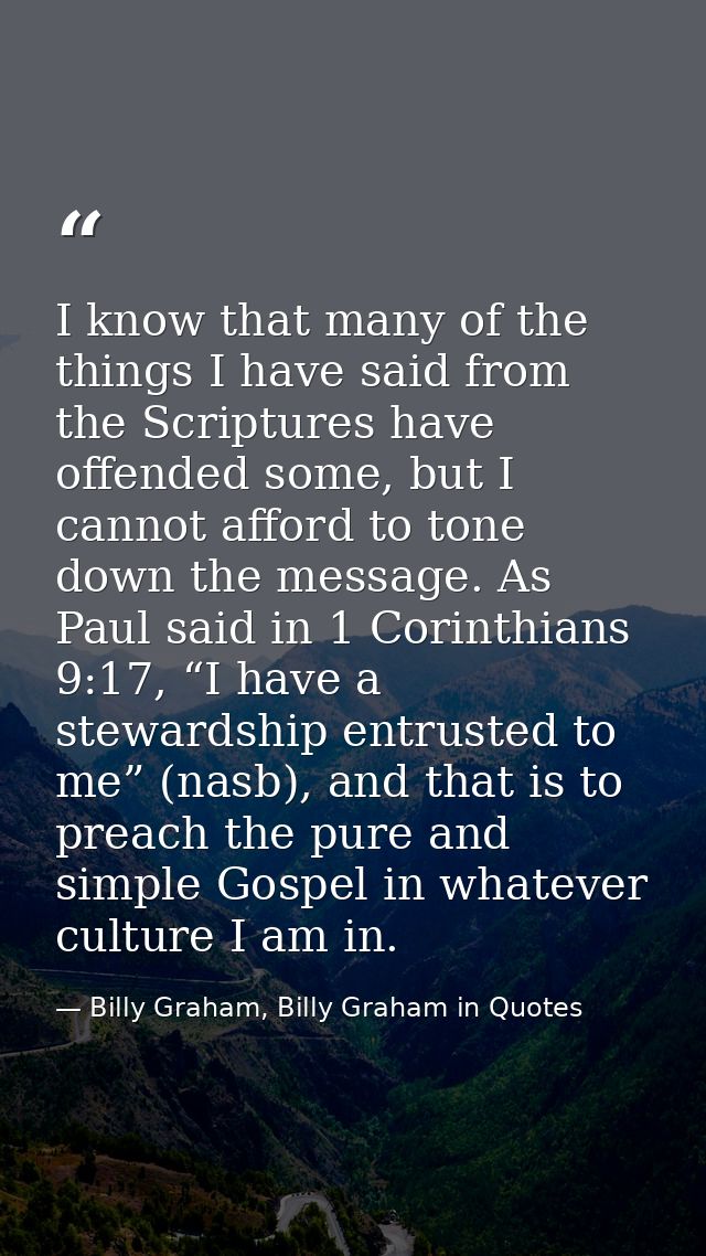 I know that many of the things I have said from the Scriptures have offended some, but I cannot afford to tone down the  — Billy Graham, Billy Graham in Quotes