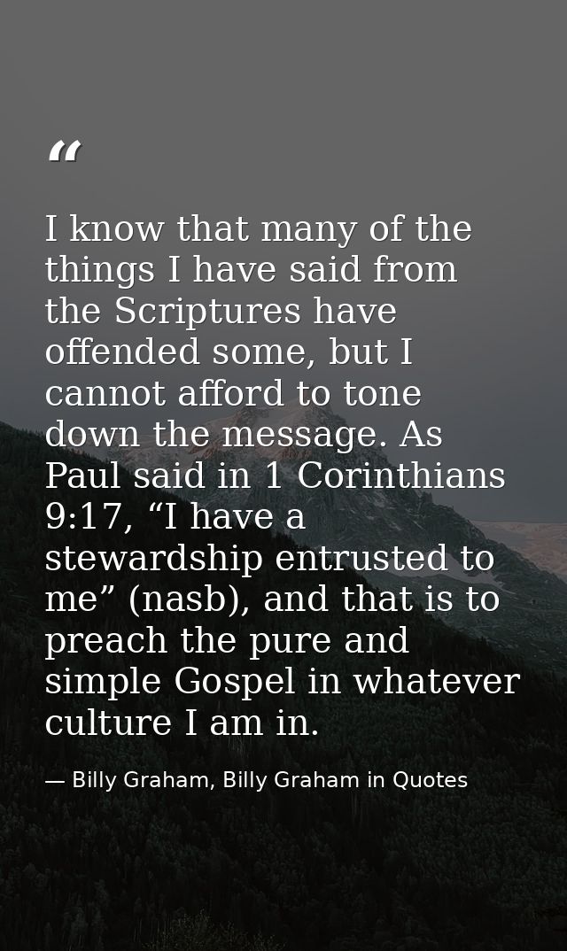 I know that many of the things I have said from the Scriptures have offended some, but I cannot afford to tone down the  — Billy Graham, Billy Graham in Quotes