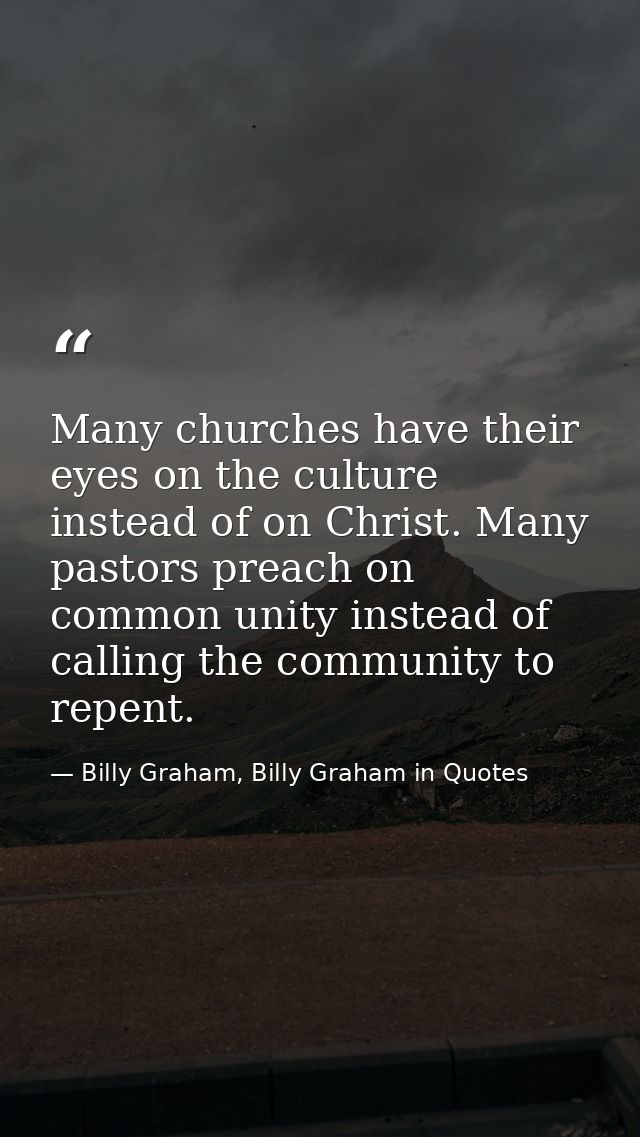 Many churches have their eyes on the culture instead of on Christ. Many pastors preach on common unity instead of callin — Billy Graham, Billy Graham in Quotes
