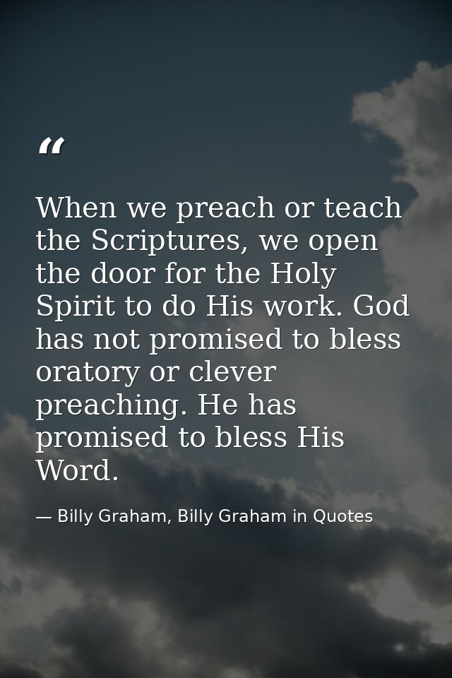 When we preach or teach the Scriptures, we open the door for the Holy Spirit to do His work. God has not promised to ble — Billy Graham, Billy Graham in Quotes