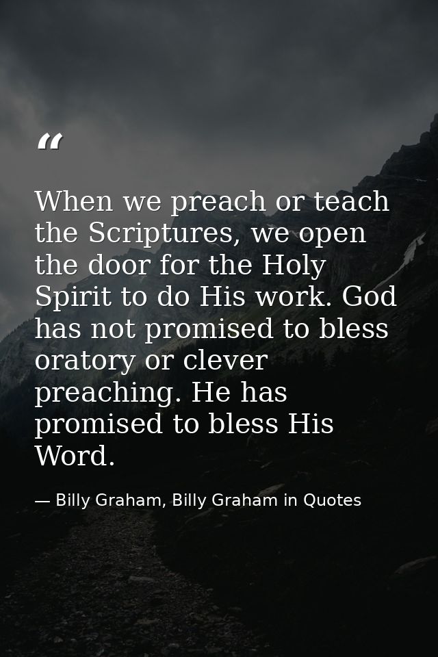 When we preach or teach the Scriptures, we open the door for the Holy Spirit to do His work. God has not promised to ble — Billy Graham, Billy Graham in Quotes