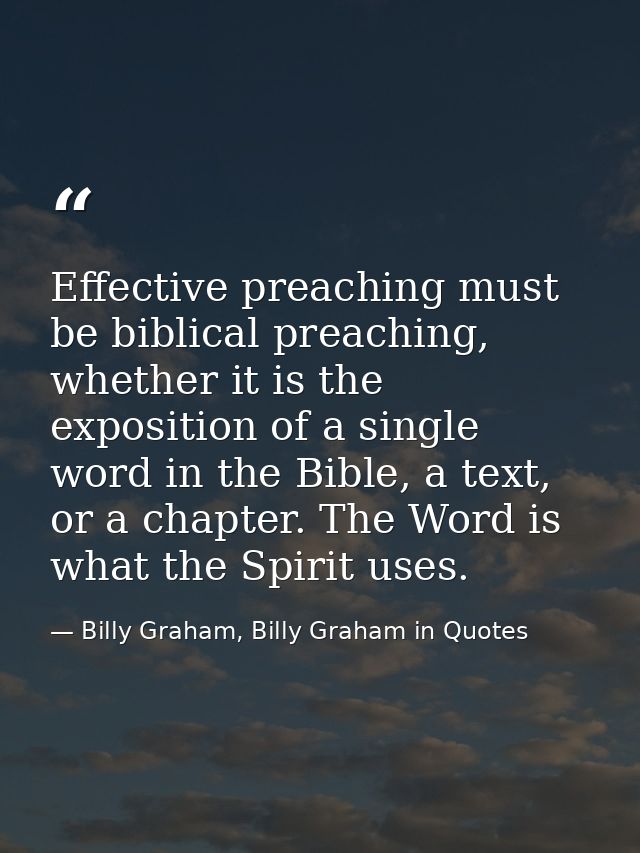 Effective preaching must be biblical preaching, whether it is the exposition of a single word in the Bible, a text, or a — Billy Graham, Billy Graham in Quotes