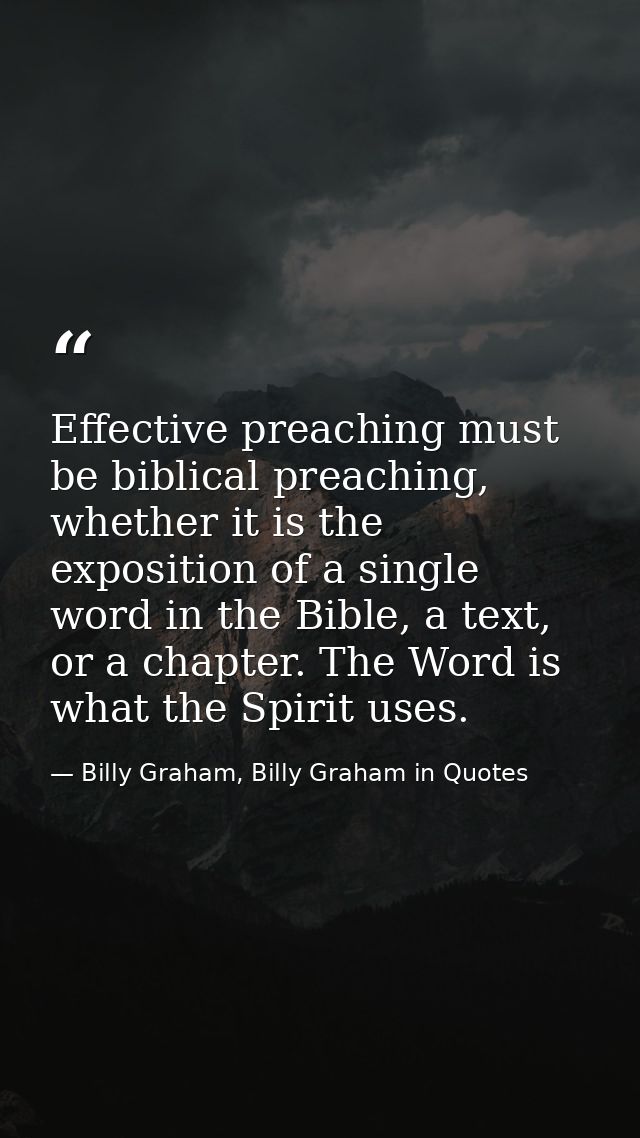 Effective preaching must be biblical preaching, whether it is the exposition of a single word in the Bible, a text, or a — Billy Graham, Billy Graham in Quotes