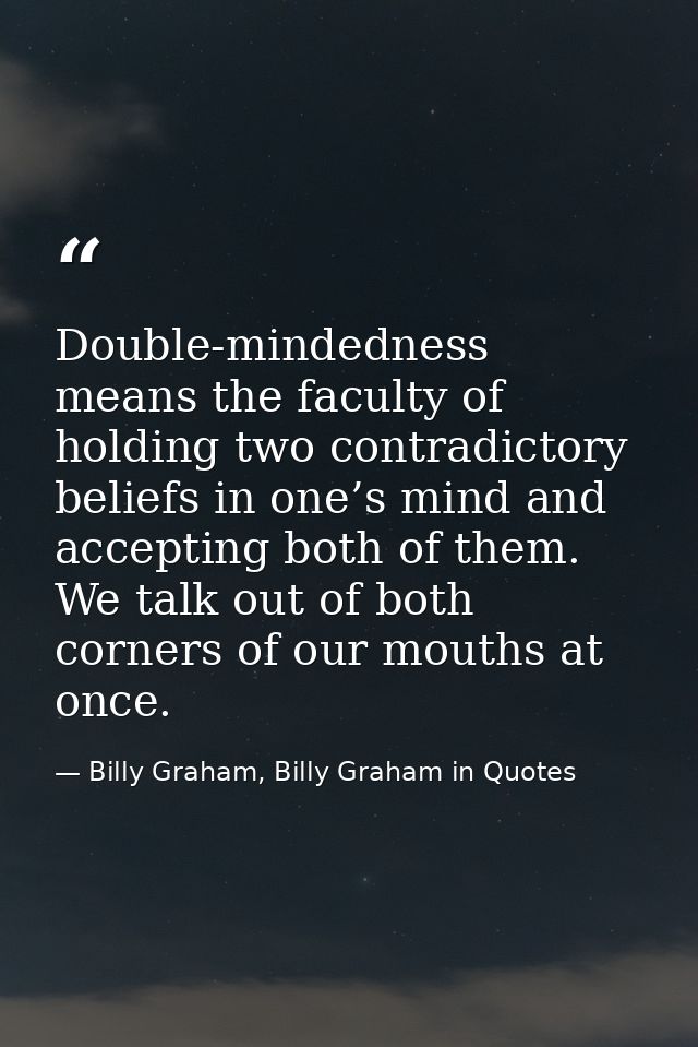 Double-mindedness means the faculty of holding two contradictory beliefs in one’s mind and accepting both of them. We ta — Billy Graham, Billy Graham in Quotes