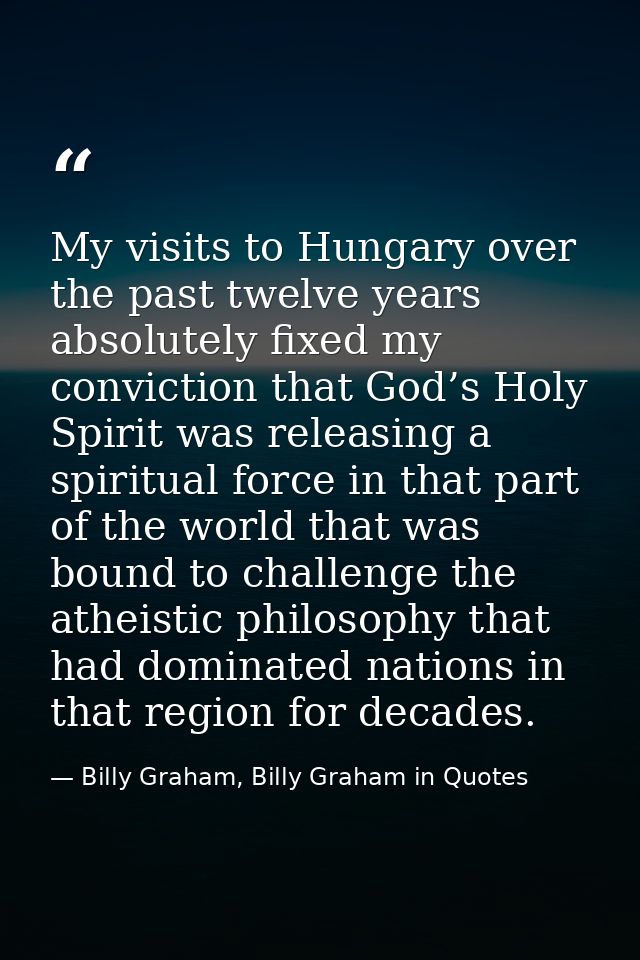 My visits to Hungary over the past twelve years absolutely fixed my conviction that God’s Holy Spirit was releasing a sp — Billy Graham, Billy Graham in Quotes