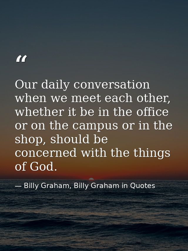 Our daily conversation when we meet each other, whether it be in the office or on the campus or in the shop, should be c — Billy Graham, Billy Graham in Quotes