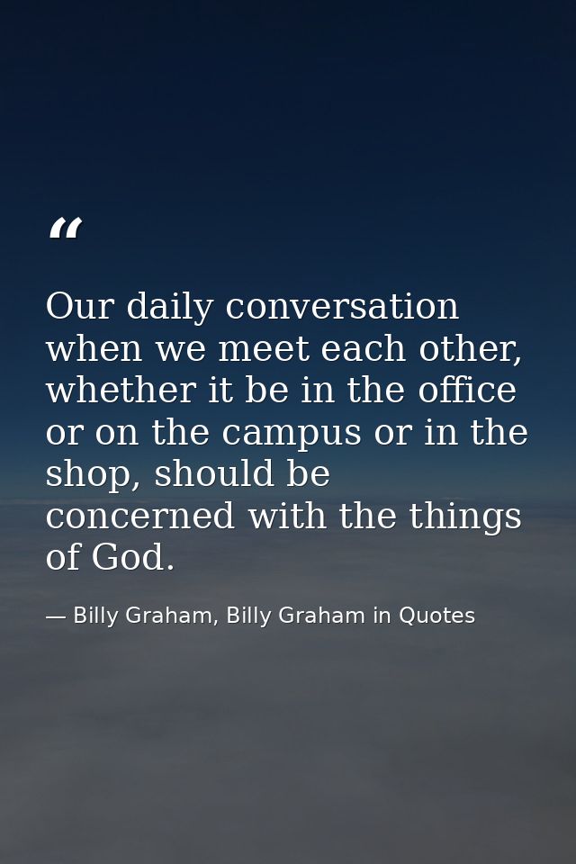Our daily conversation when we meet each other, whether it be in the office or on the campus or in the shop, should be c — Billy Graham, Billy Graham in Quotes