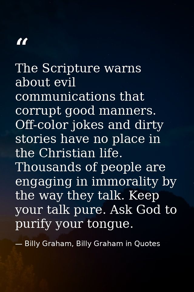 The Scripture warns about evil communications that corrupt good manners. Off-color jokes and dirty stories have no place — Billy Graham, Billy Graham in Quotes
