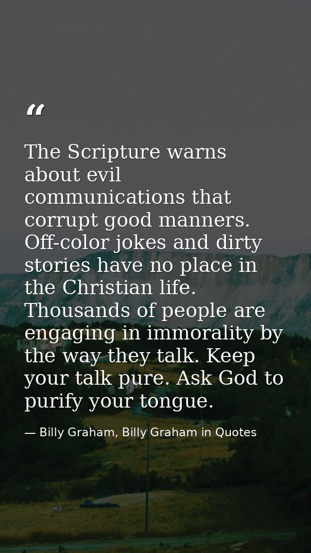 The Scripture warns about evil communications that corrupt good manners. Off-color jokes and dirty stories have no place — Billy Graham, Billy Graham in Quotes