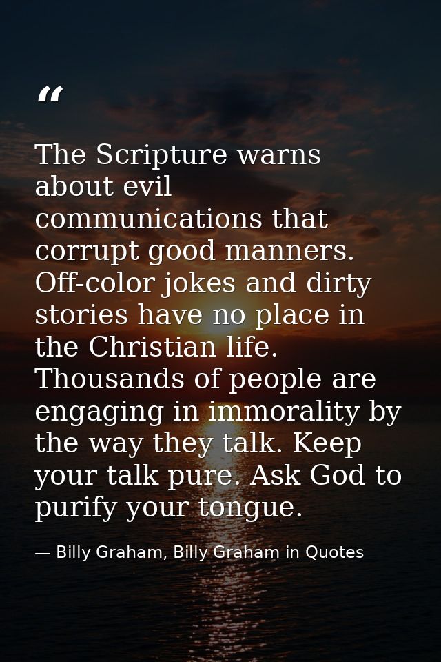 The Scripture warns about evil communications that corrupt good manners. Off-color jokes and dirty stories have no place — Billy Graham, Billy Graham in Quotes