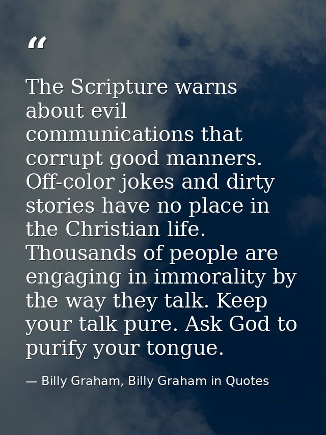 The Scripture warns about evil communications that corrupt good manners. Off-color jokes and dirty stories have no place — Billy Graham, Billy Graham in Quotes